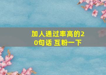 加人通过率高的20句话 互粉一下